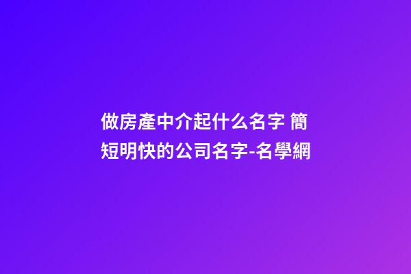 做房產中介起什么名字 簡短明快的公司名字-名學網-第1張-公司起名-玄機派